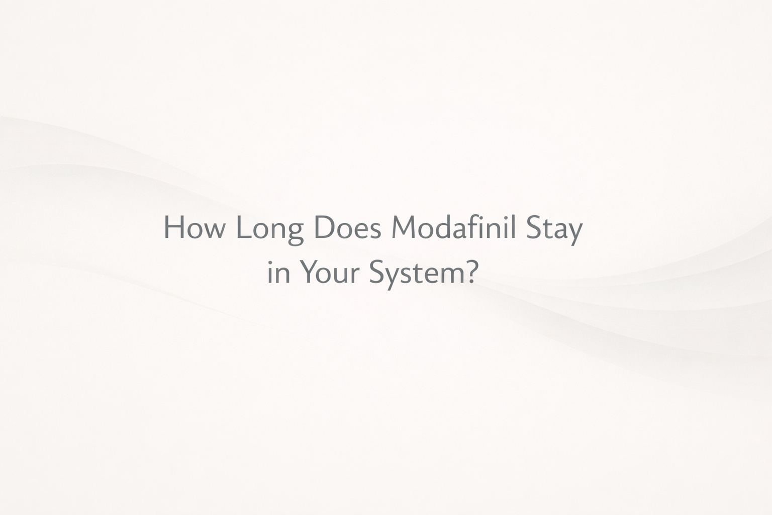 How Long Modafinil Stays in Your System?